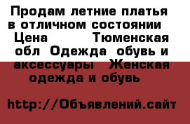 Продам летние платья ,в отличном состоянии  › Цена ­ 500 - Тюменская обл. Одежда, обувь и аксессуары » Женская одежда и обувь   